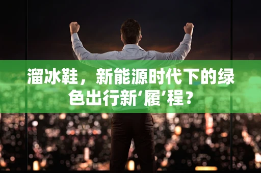 溜冰鞋，新能源时代下的绿色出行新‘履’程？