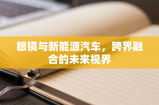 眼镜与新能源汽车，跨界融合的未来视界