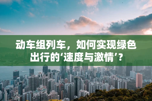 动车组列车，如何实现绿色出行的‘速度与激情’？