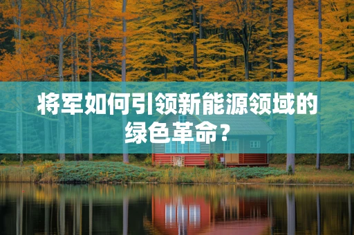 将军如何引领新能源领域的绿色革命？
