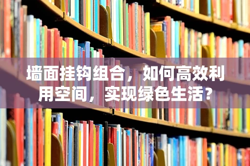 墙面挂钩组合，如何高效利用空间，实现绿色生活？