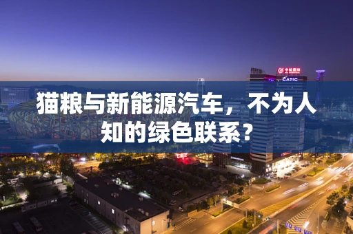 猫粮与新能源汽车，不为人知的绿色联系？