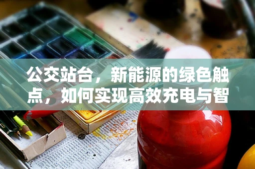 公交站台，新能源的绿色触点，如何实现高效充电与智能管理？