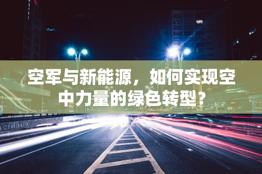 空军与新能源，如何实现空中力量的绿色转型？