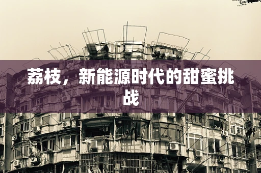 荔枝，新能源时代的甜蜜挑战