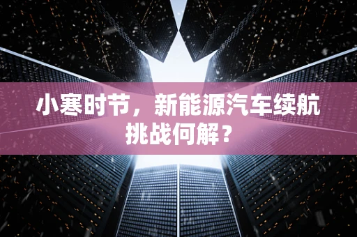 小寒时节，新能源汽车续航挑战何解？