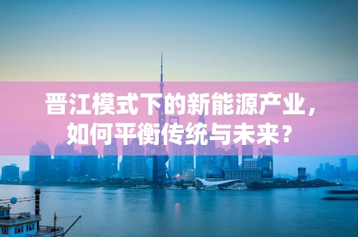 晋江模式下的新能源产业，如何平衡传统与未来？