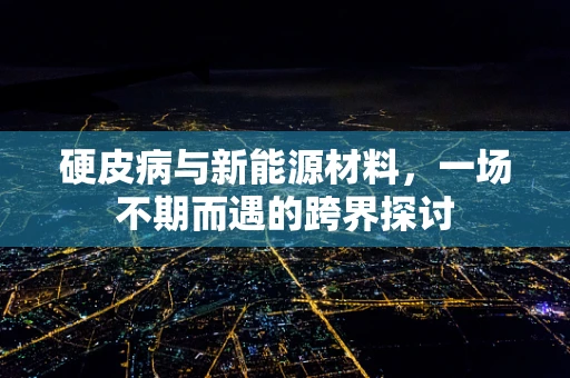硬皮病与新能源材料，一场不期而遇的跨界探讨