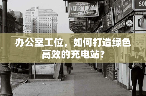 办公室工位，如何打造绿色高效的充电站？