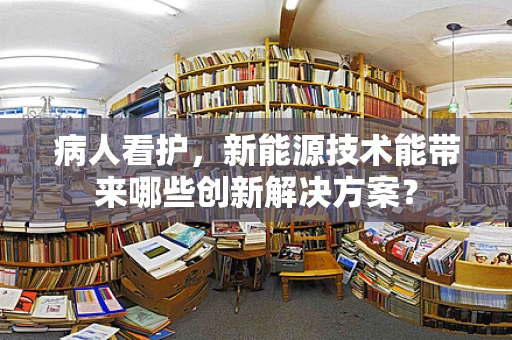 病人看护，新能源技术能带来哪些创新解决方案？