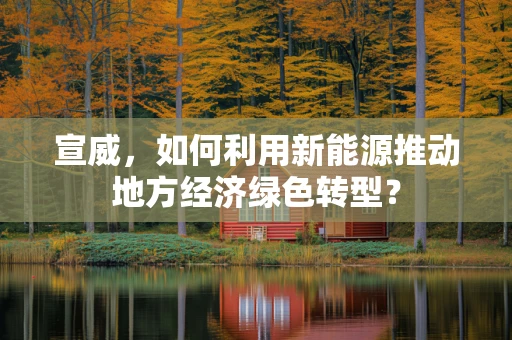 宣威，如何利用新能源推动地方经济绿色转型？