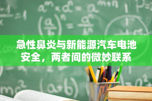 急性鼻炎与新能源汽车电池安全，两者间的微妙联系