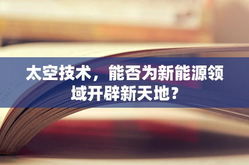 太空技术，能否为新能源领域开辟新天地？