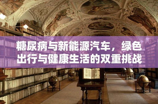 糖尿病与新能源汽车，绿色出行与健康生活的双重挑战