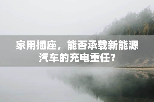 家用插座，能否承载新能源汽车的充电重任？