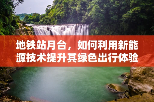 地铁站月台，如何利用新能源技术提升其绿色出行体验？