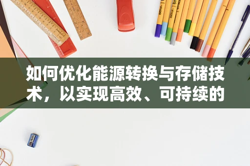 如何优化能源转换与存储技术，以实现高效、可持续的能源利用？