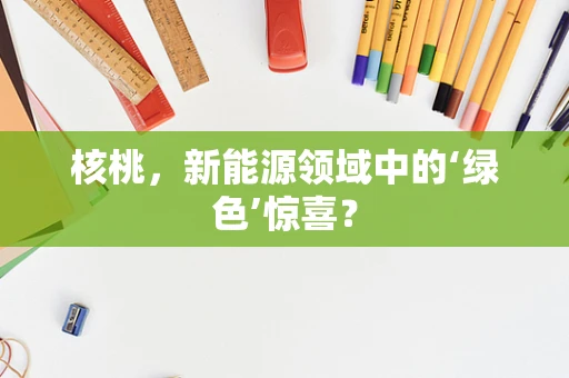 核桃，新能源领域中的‘绿色’惊喜？