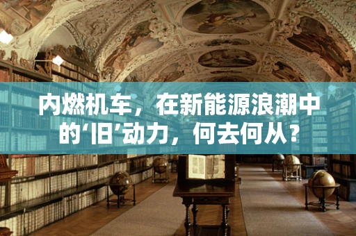 内燃机车，在新能源浪潮中的‘旧’动力，何去何从？