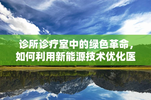 诊所诊疗室中的绿色革命，如何利用新能源技术优化医疗设备能效？