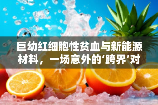 巨幼红细胞性贫血与新能源材料，一场意外的‘跨界’对话