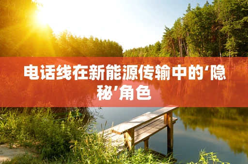 电话线在新能源传输中的‘隐秘’角色