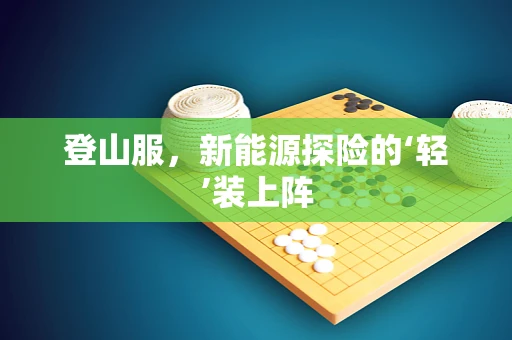 登山服，新能源探险的‘轻’装上阵