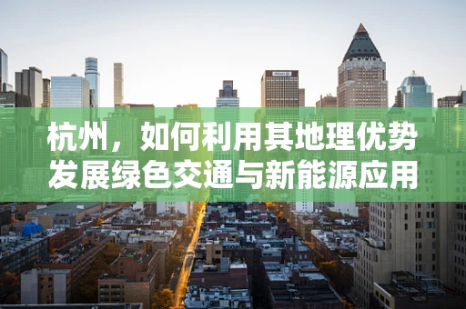 杭州，如何利用其地理优势发展绿色交通与新能源应用？