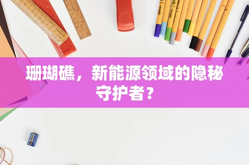 珊瑚礁，新能源领域的隐秘守护者？