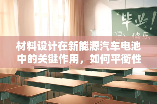 材料设计在新能源汽车电池中的关键作用，如何平衡性能与成本？