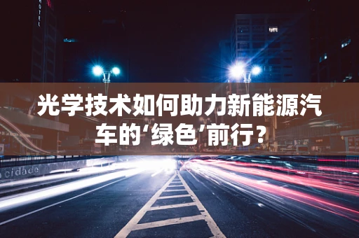 光学技术如何助力新能源汽车的‘绿色’前行？