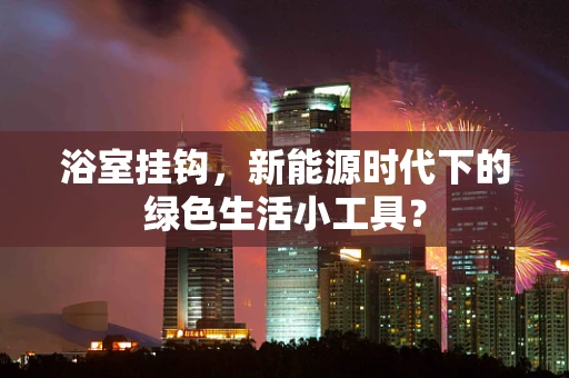 浴室挂钩，新能源时代下的绿色生活小工具？