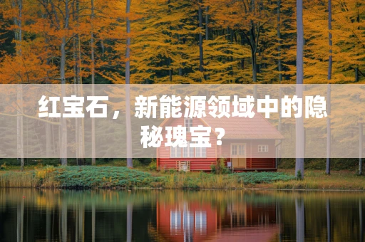 红宝石，新能源领域中的隐秘瑰宝？