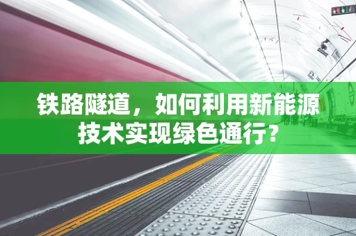 铁路隧道，如何利用新能源技术实现绿色通行？