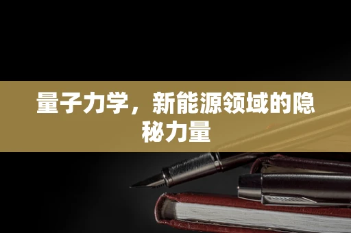 量子力学，新能源领域的隐秘力量