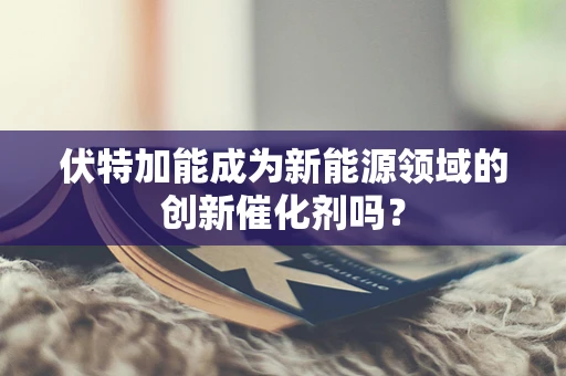 伏特加能成为新能源领域的创新催化剂吗？