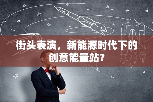 街头表演，新能源时代下的创意能量站？