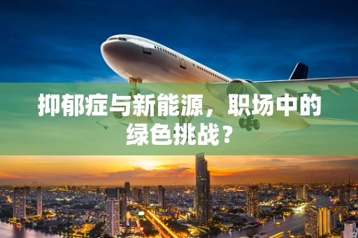 抑郁症与新能源，职场中的绿色挑战？
