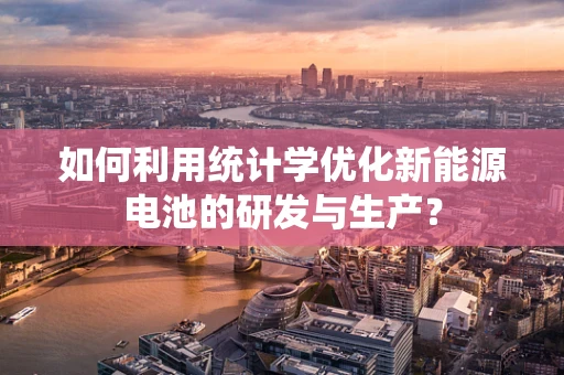 如何利用统计学优化新能源电池的研发与生产？