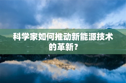 科学家如何推动新能源技术的革新？