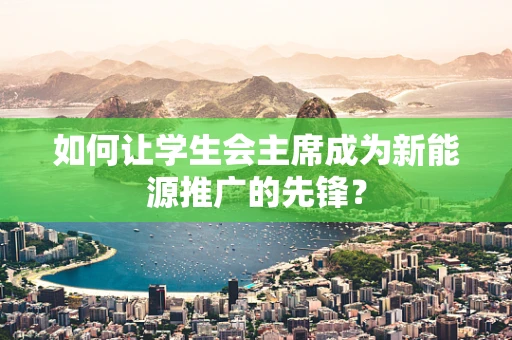 如何让学生会主席成为新能源推广的先锋？