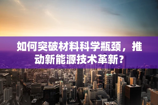 如何突破材料科学瓶颈，推动新能源技术革新？