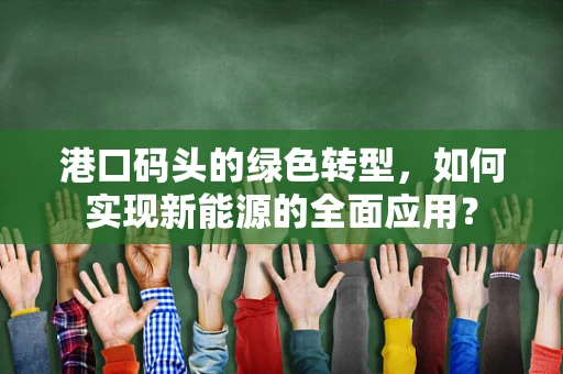港口码头的绿色转型，如何实现新能源的全面应用？