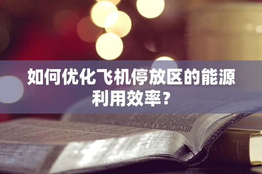 如何优化飞机停放区的能源利用效率？