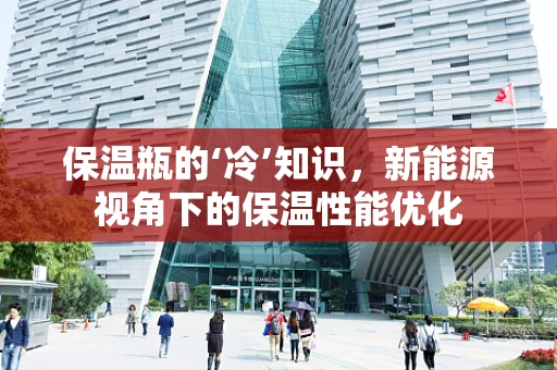 保温瓶的‘冷’知识，新能源视角下的保温性能优化