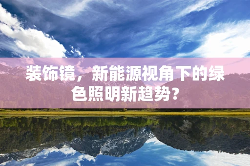 装饰镜，新能源视角下的绿色照明新趋势？