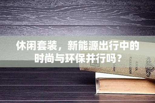 休闲套装，新能源出行中的时尚与环保并行吗？