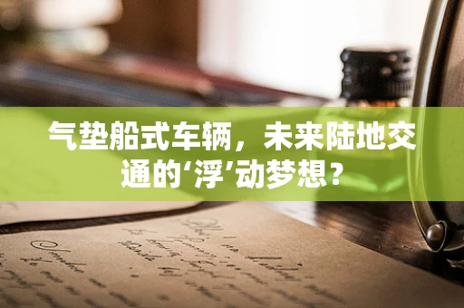 气垫船式车辆，未来陆地交通的‘浮’动梦想？