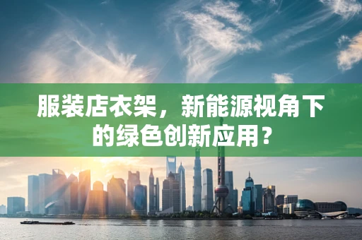 服装店衣架，新能源视角下的绿色创新应用？
