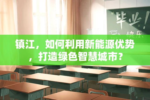 镇江，如何利用新能源优势，打造绿色智慧城市？